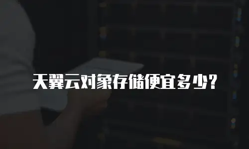 天翼云对象存储便宜多少？