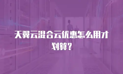 天翼云混合云优惠怎么用才划算？