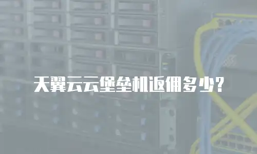天翼云云堡垒机返佣多少？