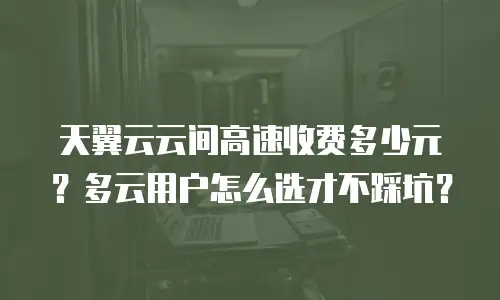 天翼云云间高速收费多少元？多云用户怎么选才不踩坑？