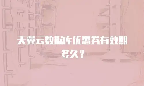 天翼云数据库优惠券有效期多久？