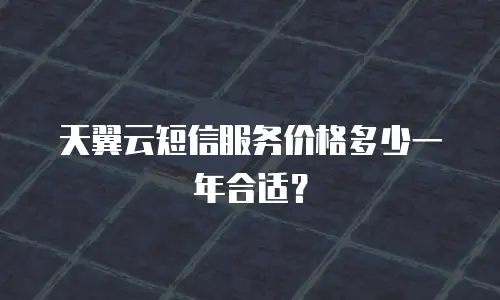 天翼云短信服务价格多少一年合适？
