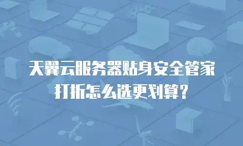 天翼云服务器贴身安全管家打折怎么选更划算？
