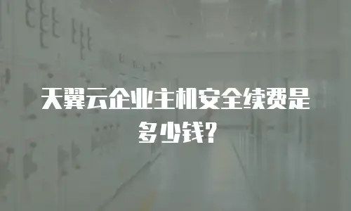 天翼云企业主机安全续费是多少钱？