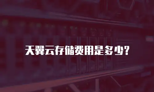 天翼云存储费用是多少？