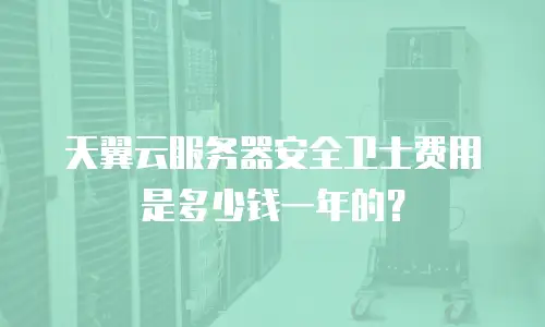 天翼云服务器安全卫士费用是多少钱一年的？