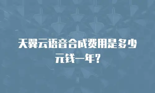 天翼云语音合成费用是多少元钱一年？