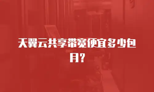 天翼云共享带宽便宜多少包月？