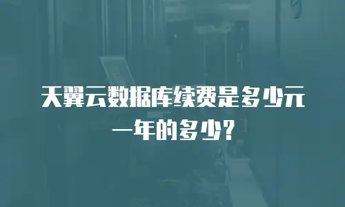 天翼云数据库续费是多少元一年的多少？