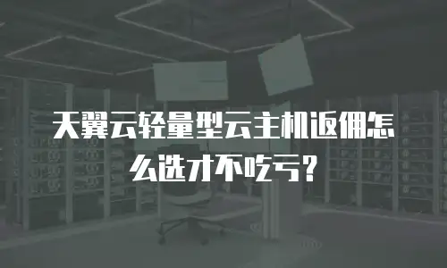 天翼云轻量型云主机返佣怎么选才不吃亏？