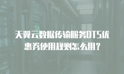 天翼云数据传输服务DTS优惠券使用规则怎么用？