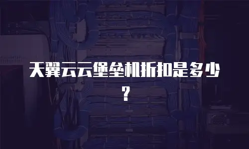 天翼云云堡垒机折扣是多少？