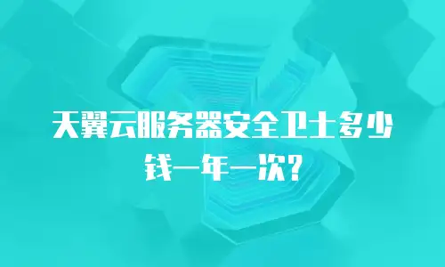 天翼云服务器安全卫士多少钱一年一次？