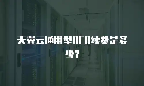 天翼云通用型OCR续费是多少？