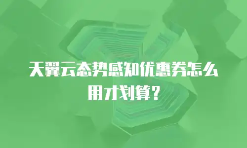 天翼云态势感知优惠券怎么用才划算？