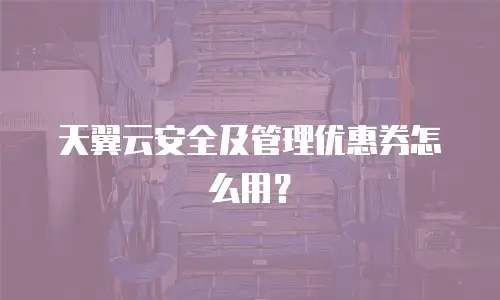 天翼云安全及管理优惠券怎么用？