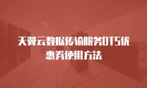 天翼云数据传输服务DTS优惠券使用方法