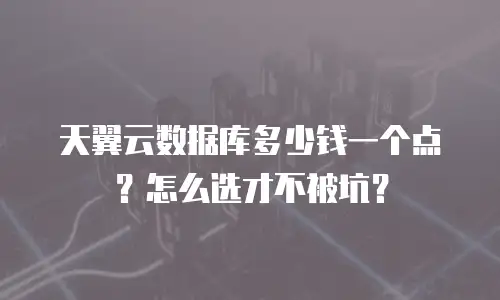 天翼云数据库多少钱一个点？怎么选才不被坑？