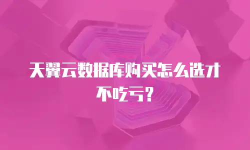 天翼云数据库购买怎么选才不吃亏？