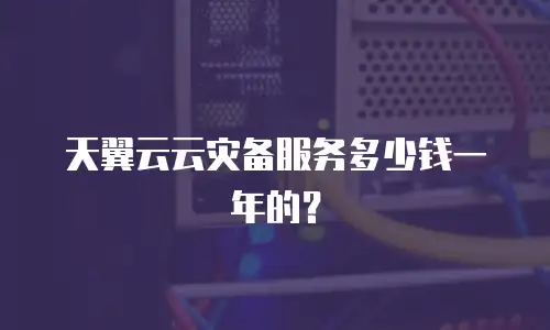 天翼云云灾备服务多少钱一年的？