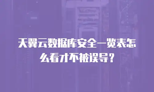 天翼云数据库安全一览表怎么看才不被误导？