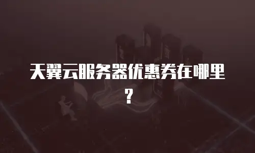 天翼云服务器优惠券在哪里？