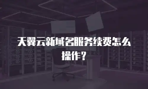 天翼云新域名服务续费怎么操作？