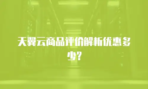 天翼云商品评价解析优惠多少？