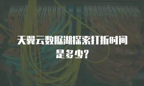 天翼云数据湖探索打折时间是多少？