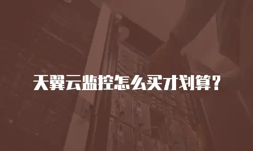 天翼云监控怎么买才划算？