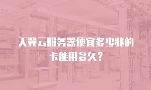 天翼云服务器便宜多少兆的卡能用多久？
