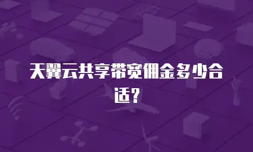 天翼云共享带宽佣金多少合适？