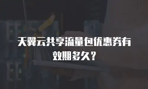天翼云共享流量包优惠券有效期多久？