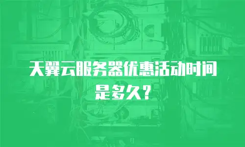 天翼云服务器优惠活动时间是多久？