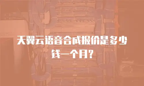 天翼云语音合成报价是多少钱一个月？