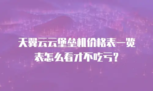 天翼云云堡垒机价格表一览表怎么看才不吃亏？