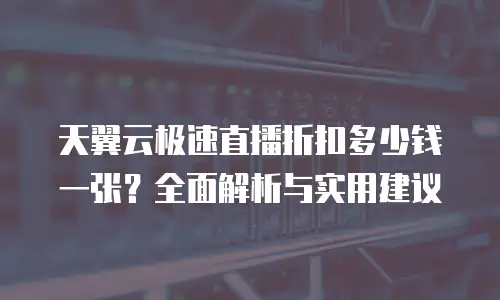 天翼云极速直播折扣多少钱一张？全面解析与实用建议