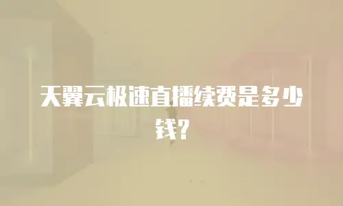 天翼云极速直播续费是多少钱？