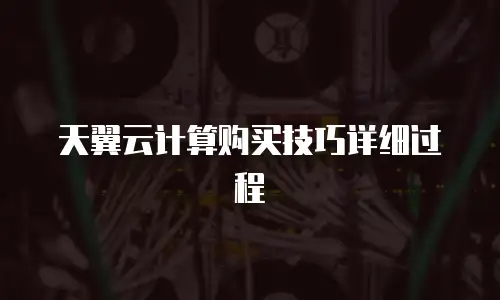 天翼云计算购买技巧详细过程
