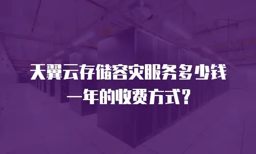 天翼云存储容灾服务多少钱一年的收费方式？