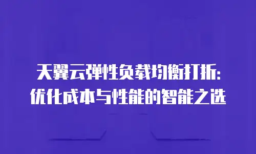 天翼云弹性负载均衡打折：优化成本与性能的智能之选