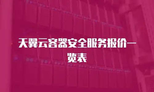 天翼云容器安全服务报价一览表