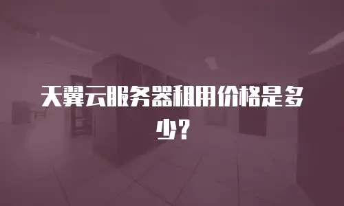 天翼云服务器租用价格是多少？