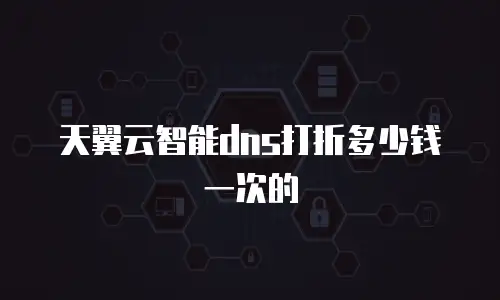 天翼云智能dns打折多少钱一次的