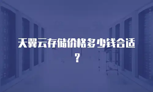 天翼云存储价格多少钱合适？