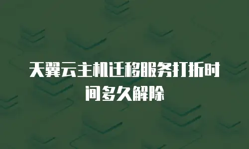 天翼云主机迁移服务打折时间多久解除