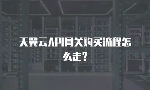 天翼云API网关购买流程怎么走？