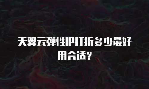 天翼云弹性IP打折多少最好用合适？
