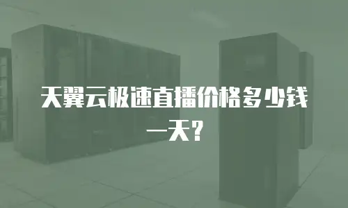 天翼云极速直播价格多少钱一天？