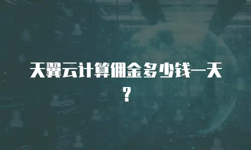 天翼云计算佣金多少钱一天？